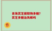 青海灵芝提取物多糖？灵芝多糖治失眠吗