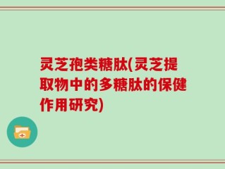 灵芝孢类糖肽(灵芝提取物中的多糖肽的保健作用研究)