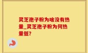 灵芝孢子粉为啥没有热量_灵芝孢子粉为何热量低？