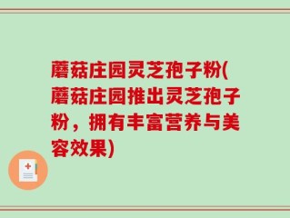 蘑菇庄园灵芝孢子粉(蘑菇庄园推出灵芝孢子粉，拥有丰富营养与美容效果)