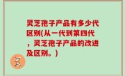 灵芝孢子产品有多少代区别(从一代到第四代，灵芝孢子产品的改进及区别。)