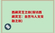 西藏灵芝之旅(探访西藏灵芝：自然与人文交融之旅)