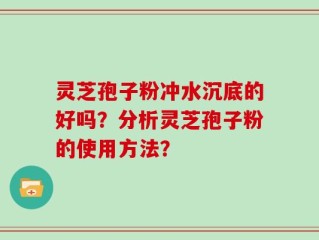 灵芝孢子粉冲水沉底的好吗？分析灵芝孢子粉的使用方法？