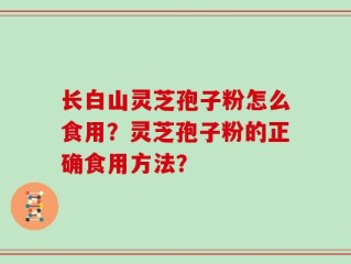 长白山灵芝孢子粉怎么食用？灵芝孢子粉的正确食用方法？