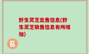 野生灵芝出售信息(野生灵芝销售信息有所增加)