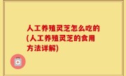 人工养殖灵芝怎么吃的(人工养殖灵芝的食用方法详解)