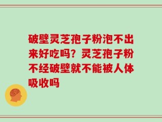 破壁灵芝孢子粉泡不出来好吃吗？灵芝孢子粉不经破壁就不能被人体吸收吗