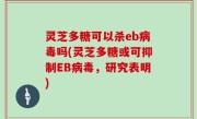 灵芝多糖可以杀eb病毒吗(灵芝多糖或可抑制EB病毒，研究表明)