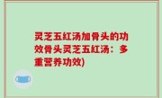 灵芝五红汤加骨头的功效骨头灵芝五红汤：多重营养功效)