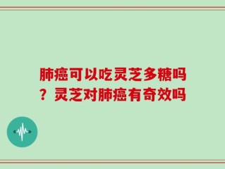 肺癌可以吃灵芝多糖吗？灵芝对肺癌有奇效吗