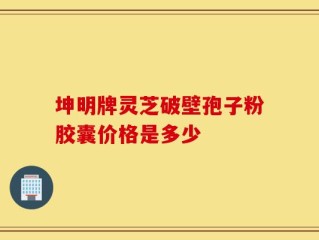 坤明牌灵芝破壁孢子粉胶囊价格是多少