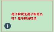 孢子粉灵芝孢子粉怎么吃？孢子粉汤吃法