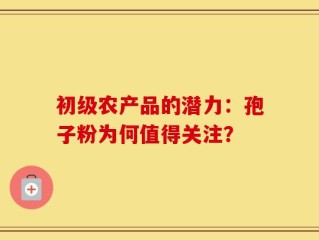 初级农产品的潜力：孢子粉为何值得关注？