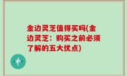 金边灵芝值得买吗(金边灵芝：购买之前必须了解的五大优点)