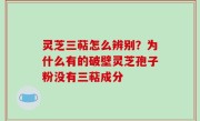 灵芝三萜怎么辨别？为什么有的破壁灵芝孢子粉没有三萜成分