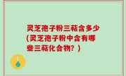 灵芝孢子粉三萜含多少(灵芝孢子粉中含有哪些三萜化合物？)