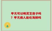 甲亢可以喝灵芝孢子吗？甲亢病人能吃海鲜吗