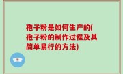 孢子粉是如何生产的(孢子粉的制作过程及其简单易行的方法)