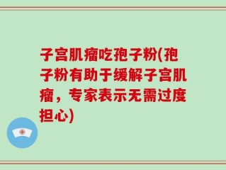 子宫肌瘤吃孢子粉(孢子粉有助于缓解子宫肌瘤，专家表示无需过度担心)