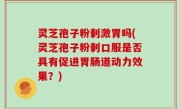 灵芝孢子粉剌激胃吗(灵芝孢子粉剌口服是否具有促进胃肠道动力效果？)
