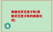 黑糖泡灵芝孢子粉(黑糖灵芝孢子粉的健康功效)