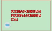 灵芝国内外发展现状如何灵芝的全球发展现状汇总)
