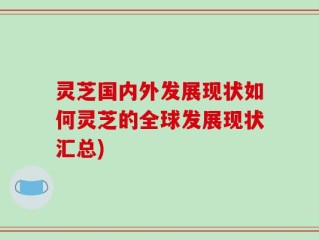 灵芝国内外发展现状如何灵芝的全球发展现状汇总)
