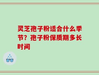 灵芝孢子粉适合什么季节？孢子粉保质期多长时间