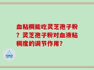 血粘稠能吃灵芝孢子粉？灵芝孢子粉对血液粘稠度的调节作用？