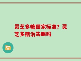 灵芝多糖国家标准？灵芝多糖治失眠吗