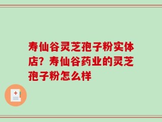寿仙谷灵芝孢子粉实体店？寿仙谷药业的灵芝孢子粉怎么样