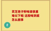 灵芝孢子粉味道很重 难以下咽 这股味到底怎么回事