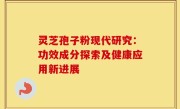 灵芝孢子粉现代研究:功效成分探索及健康应用新进展