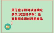灵芝孢子粉可以连续吃多久(灵芝孢子粉：适宜长期食用的理想食品)