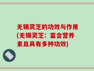 无锡灵芝的功效与作用(无锡灵芝：富含营养素且具有多种功效)