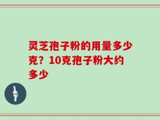灵芝孢子粉的用量多少克？10克孢子粉大约多少