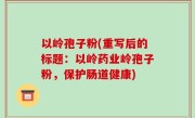 以岭孢子粉(重写后的标题：以岭药业岭孢子粉，保护肠道健康)