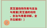 灵芝酒功效作用与主治与用量(灵芝酒的功效、主治与用量详解，全方位解读！)
