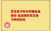 灵芝孢子粉为何要低温保存 低温保存灵芝孢子粉的好处