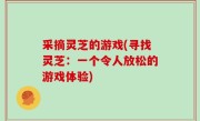 采摘灵芝的游戏(寻找灵芝：一个令人放松的游戏体验)
