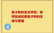孢子粉的生长环境：如何促进优质孢子粉的生成与繁殖