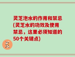 灵芝泡水的作用和禁忌(灵芝水的功效及使用禁忌，这里必须知道的50个关键点)