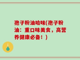 孢子粉油哈味(孢子粉油：重口味美食，高营养健康必备！)