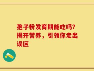 孢子粉发育期能吃吗？揭开营养，引领你走出误区