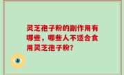 灵芝孢子粉的副作用有哪些，哪些人不适合食用灵芝孢子粉？