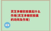 灵芝多糖软胶囊起什么作用(灵芝多糖软胶囊的功效及作用)