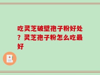 吃灵芝破壁孢子粉好处？灵芝孢子粉怎么吃最好