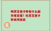喝灵芝孢子粉有什么副作用百度？吃灵芝孢子粉有何反应