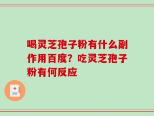 喝灵芝孢子粉有什么副作用百度？吃灵芝孢子粉有何反应