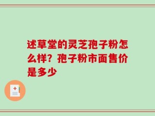 述草堂的灵芝孢子粉怎么样？孢子粉市面售价是多少